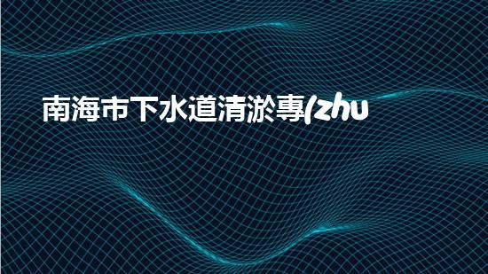 南海市下水道清淤專(zhuān)利設(shè)備：創(chuàng)新力突破，為城市暢通再添一抹亮色！